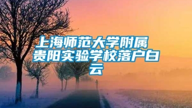 上海师范大学附属 贵阳实验学校落户白云