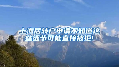 上海居转户申请不知道这些细节可能直接被拒!