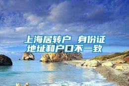 上海居转户 身份证地址和户口不一致