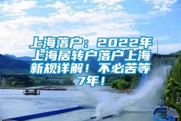 上海落户：2022年上海居转户落户上海新规详解！不必苦等7年！