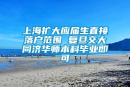 上海扩大应届生直接落户范围 复旦交大同济华师本科毕业即可