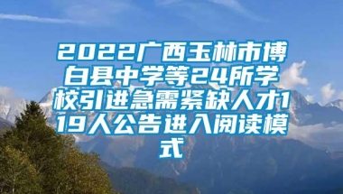 2022广西玉林市博白县中学等24所学校引进急需紧缺人才119人公告进入阅读模式