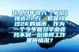 在人均年收入（中层）接近22万、低保线过2K的城市，作为一个今年复旦毕业还找不到一份像样工作是何情况？