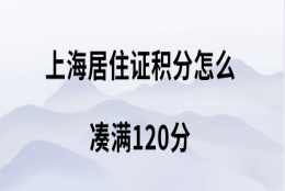 上海居住证积分怎么凑满120分,积分达标方案很重要!