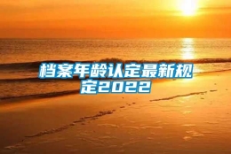 档案年龄认定最新规定2022