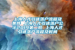 上海人才引进落户流程及条件 上海人才引进落户公示2019第二批 上海人才引进落户流程及时间