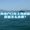 外地户口在上海退休医保怎么办理？