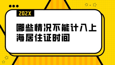 上海居住证办理：哪些情况不能计入上海居住证时间？