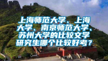 上海师范大学、上海大学、南京师范大学、苏州大学的比较文学研究生哪个比较好考？