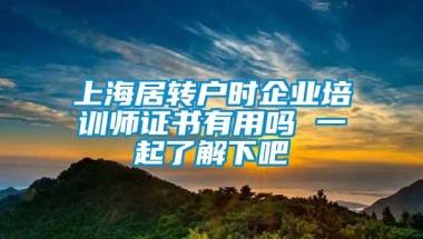 上海居转户时企业培训师证书有用吗 一起了解下吧