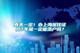 真不一定！办上海居住证后7年就一定能落户吗？