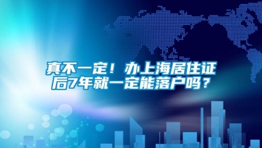 真不一定！办上海居住证后7年就一定能落户吗？