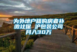 为外地户籍购房者补缴社保 沪包装公司月入30万