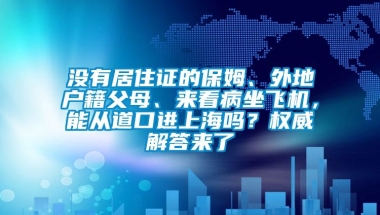 没有居住证的保姆、外地户籍父母、来看病坐飞机，能从道口进上海吗？权威解答来了