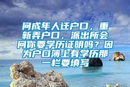 问成年人迁户口，重新弄户口，派出所会问你要学历证明吗？因为户口簿上有学历那一栏要填写