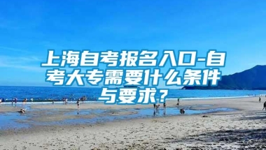 上海自考报名入口-自考大专需要什么条件与要求？