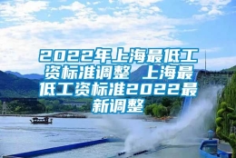 2022年上海最低工资标准调整 上海最低工资标准2022最新调整