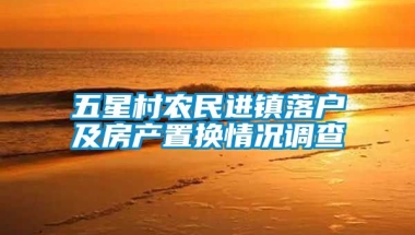 五星村农民进镇落户及房产置换情况调查