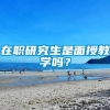 在职研究生是面授教学吗？