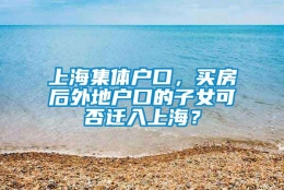 上海集体户口，买房后外地户口的子女可否迁入上海？