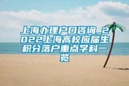 上海办理户口咨询_2022上海高校应届生积分落户重点学科一览