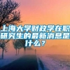 上海大学财政学在职研究生的最新消息是什么？