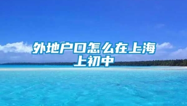 外地户口怎么在上海上初中