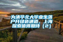 为清华北大毕业生落户开绿色通道，上海探索值得期待（2）