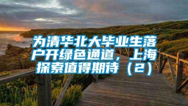 为清华北大毕业生落户开绿色通道，上海探索值得期待（2）