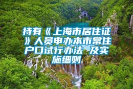 持有《上海市居住证》人员申办本市常住户口试行办法 及实施细则