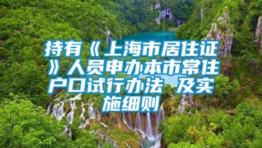 持有《上海市居住证》人员申办本市常住户口试行办法 及实施细则