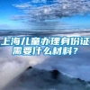 上海儿童办理身份证需要什么材料？