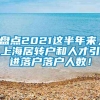 盘点2021这半年来，上海居转户和人才引进落户落户人数！