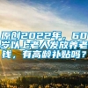 原创2022年，60岁以上老人发放养老钱，有高龄补贴吗？