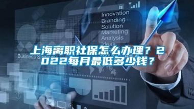 上海离职社保怎么办理？2022每月最低多少钱？