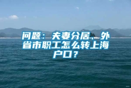 问题：夫妻分居、外省市职工怎么转上海户口？