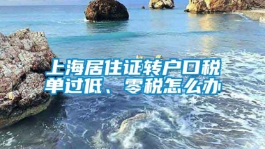 上海居住证转户口税单过低、零税怎么办