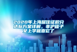 2020年上海居住证积分达标方案详解，非沪籍子女上学就靠它了