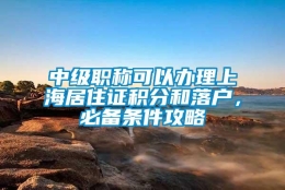 中级职称可以办理上海居住证积分和落户，必备条件攻略