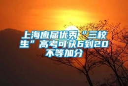 上海应届优秀“三校生”高考可获6到20不等加分