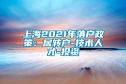 上海2021年落户政策：居转户-技术人才-投资