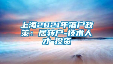 上海2021年落户政策：居转户-技术人才-投资