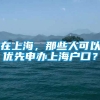 在上海，那些人可以优先申办上海户口？