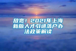 放宽！2021年上海新版人才引进落户办法政策解读