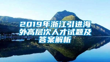 2019年浙江引进海外高层次人才试题及答案解析