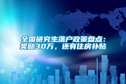 全国研究生落户政策盘点：奖励30万，还有住房补贴