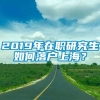 2019年在职研究生如何落户上海？