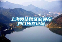 上海领结婚证必须在户口所在地吗