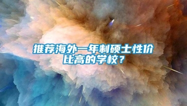 推荐海外一年制硕士性价比高的学校？