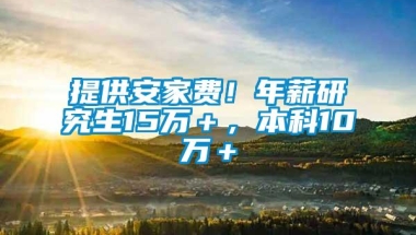 提供安家费！年薪研究生15万＋，本科10万＋